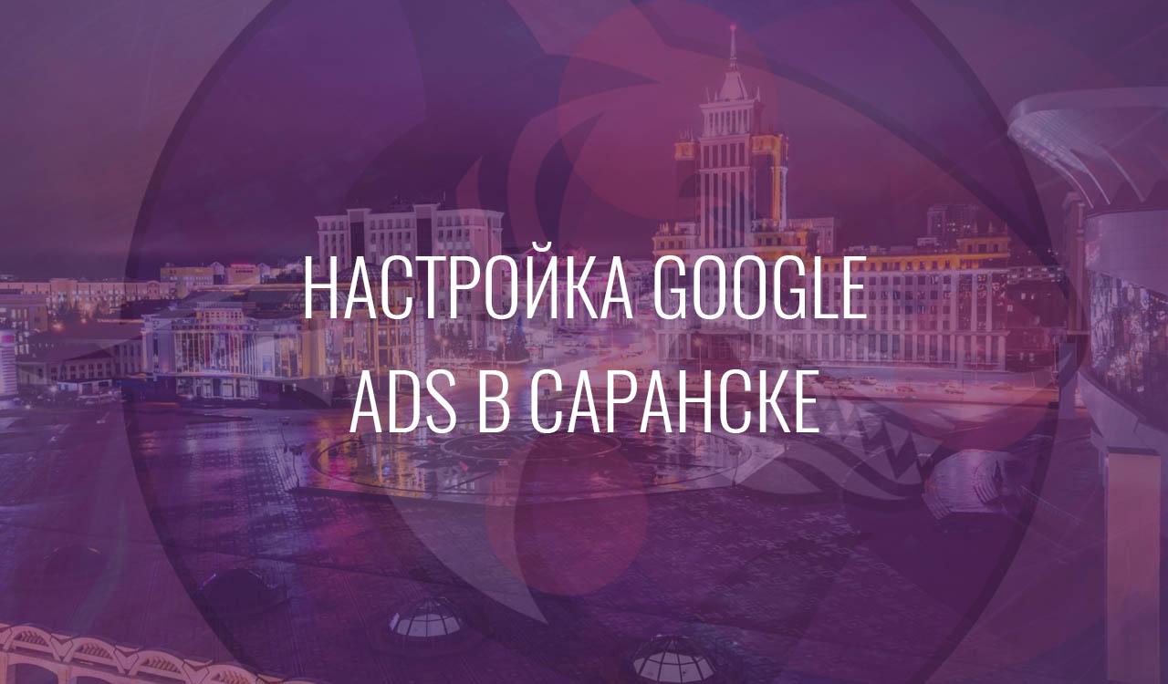 Настройка Google Ads в Саранске