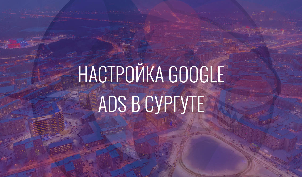 Настройка Google Ads в Сургуте