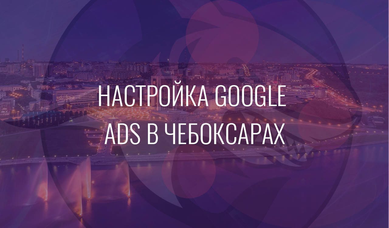 Настройка Google Ads в Чебоксарах