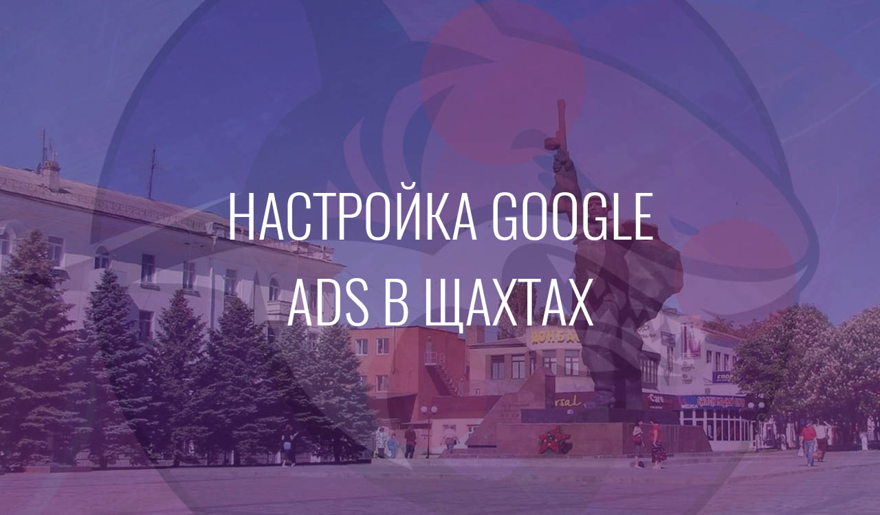 Настройка Google Ads в Шахтах