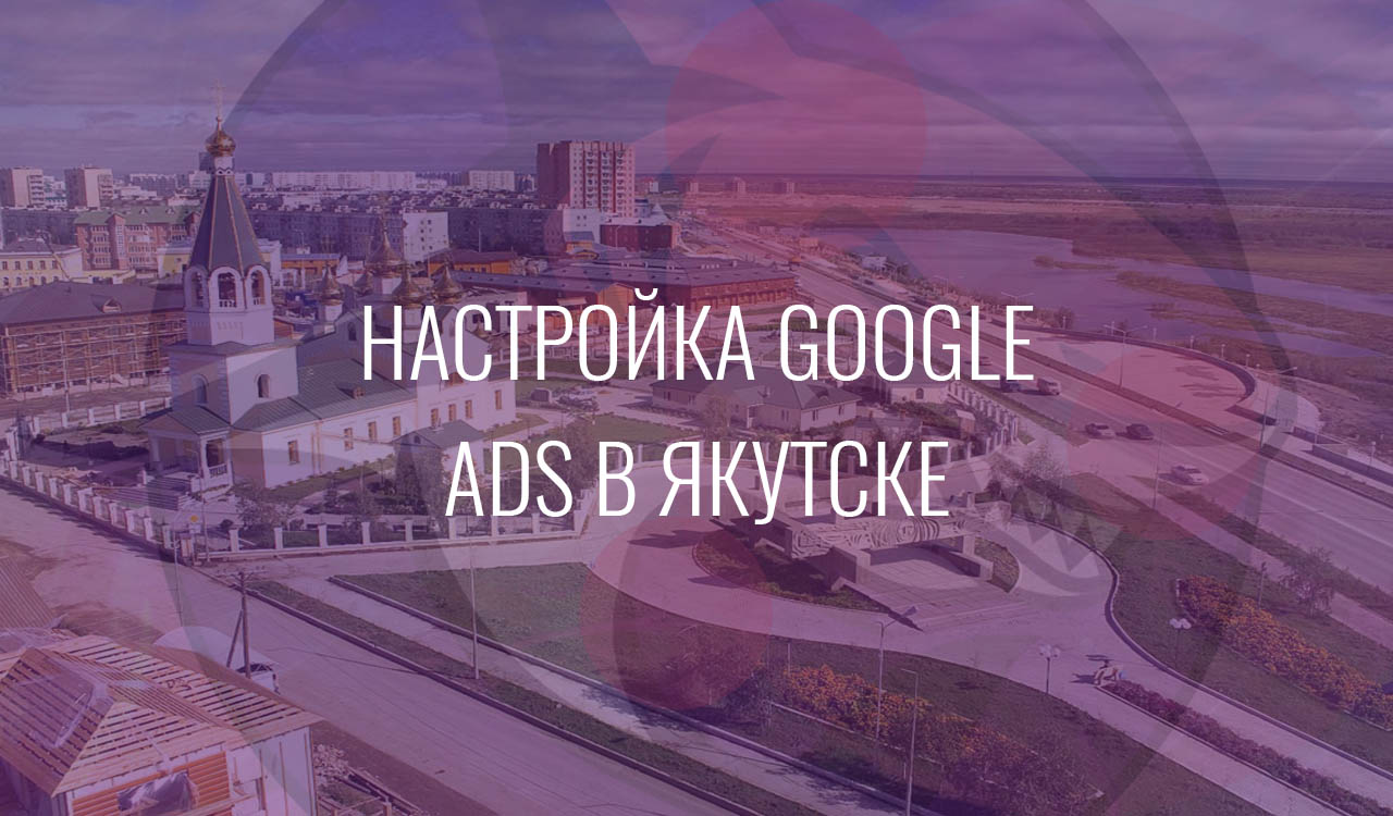 Настройка Google Ads в Якутске