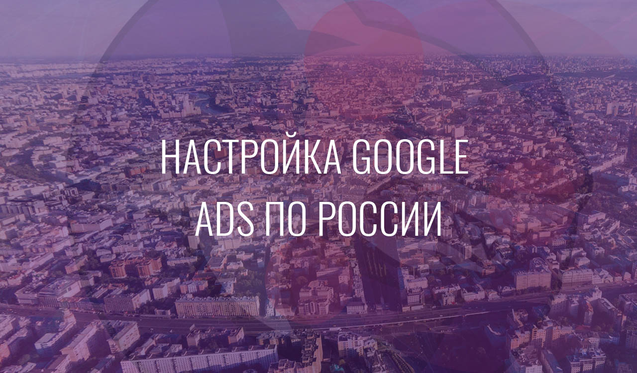 Настройка Google Ads по России