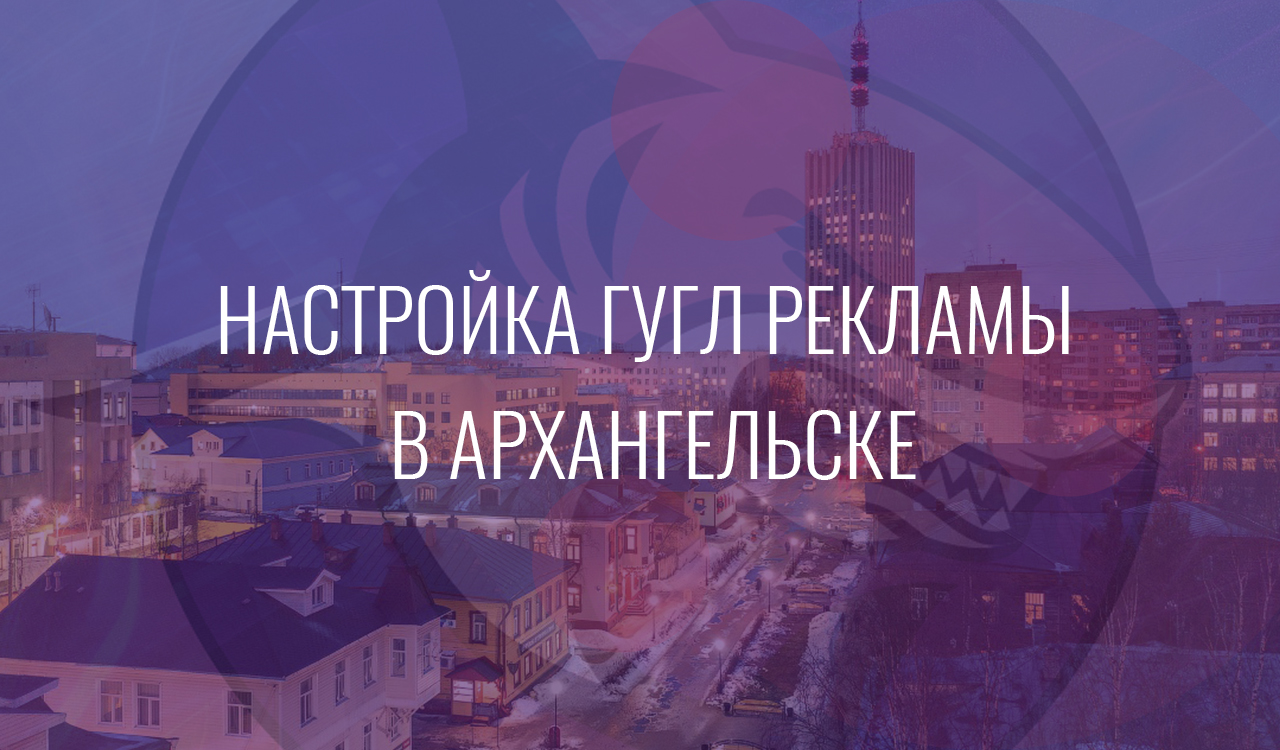 Настройка Гугл Рекламы в Архангельске