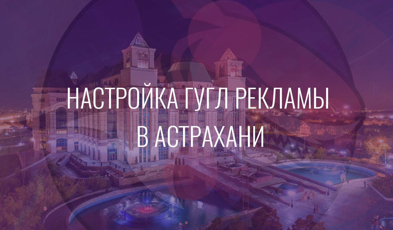 Настройка Гугл Рекламы в Астрахани