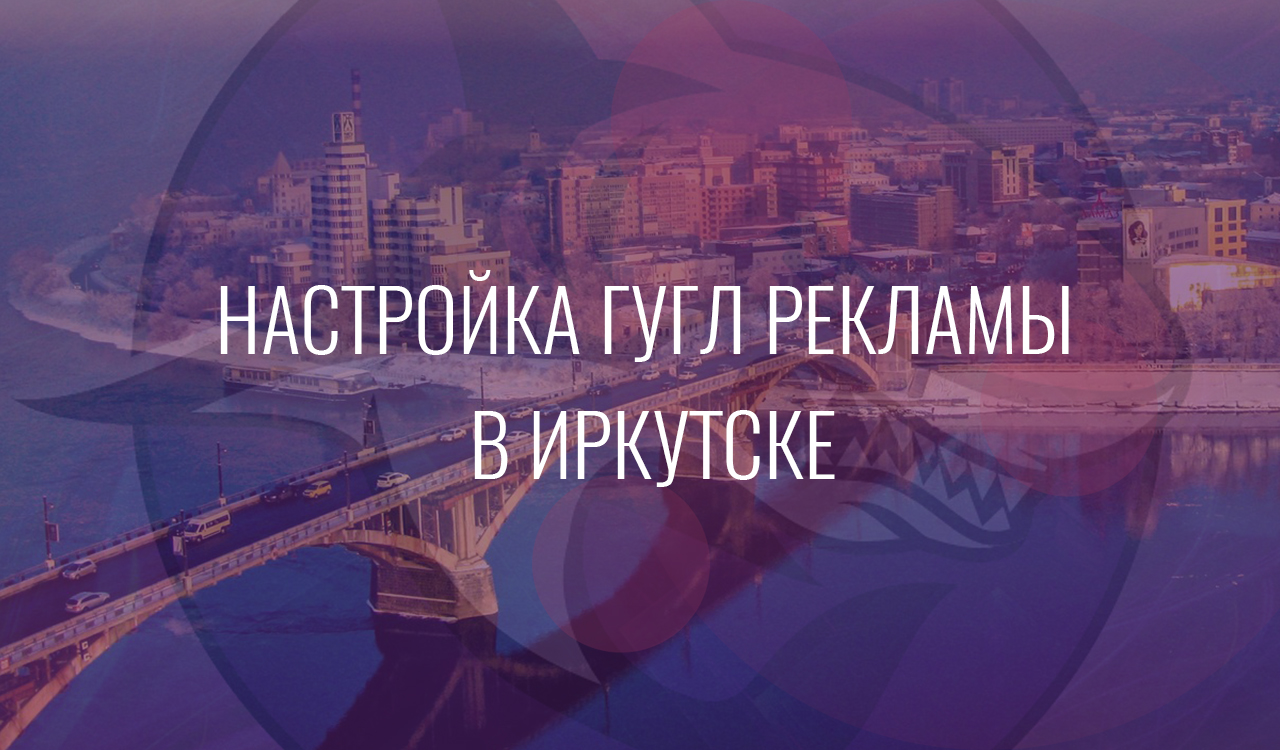 Настройка Гугл Рекламы в Иркутске