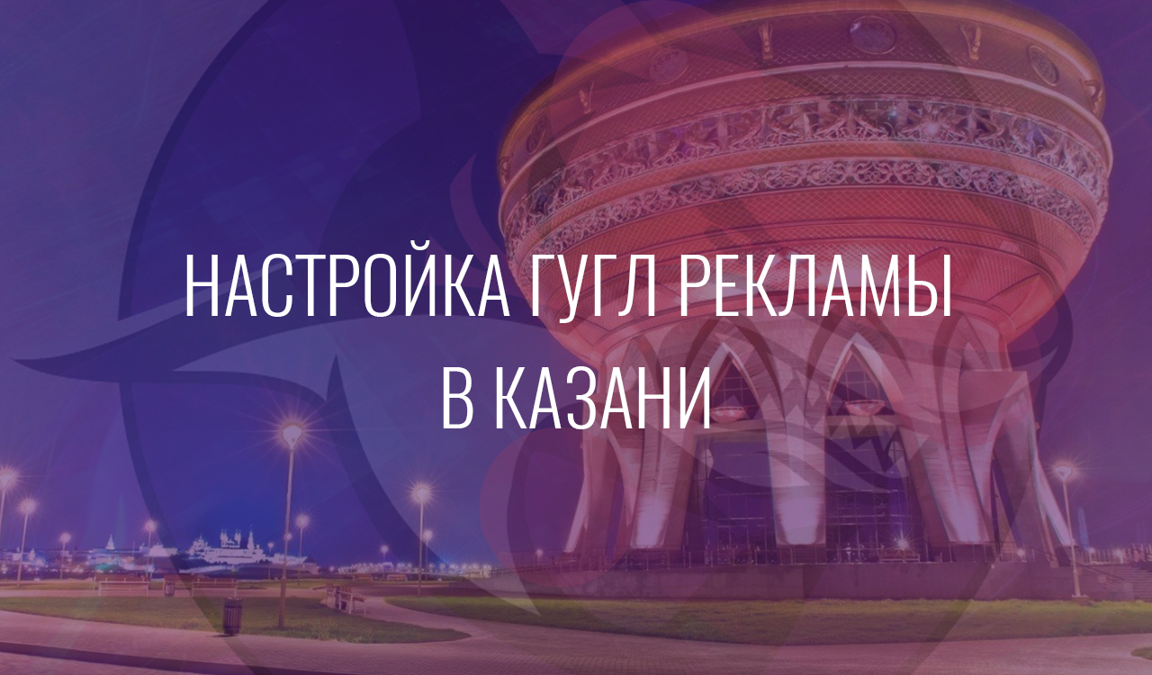 Настройка Гугл Рекламы в Казани