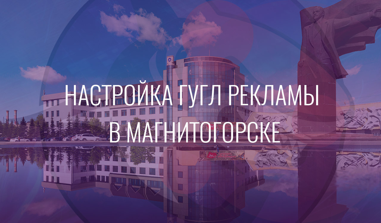 Настройка Гугл Рекламы в Магнитогорске