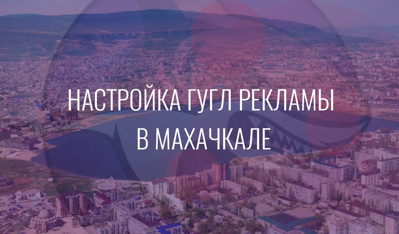 Настройка Гугл Рекламы в Махачкале