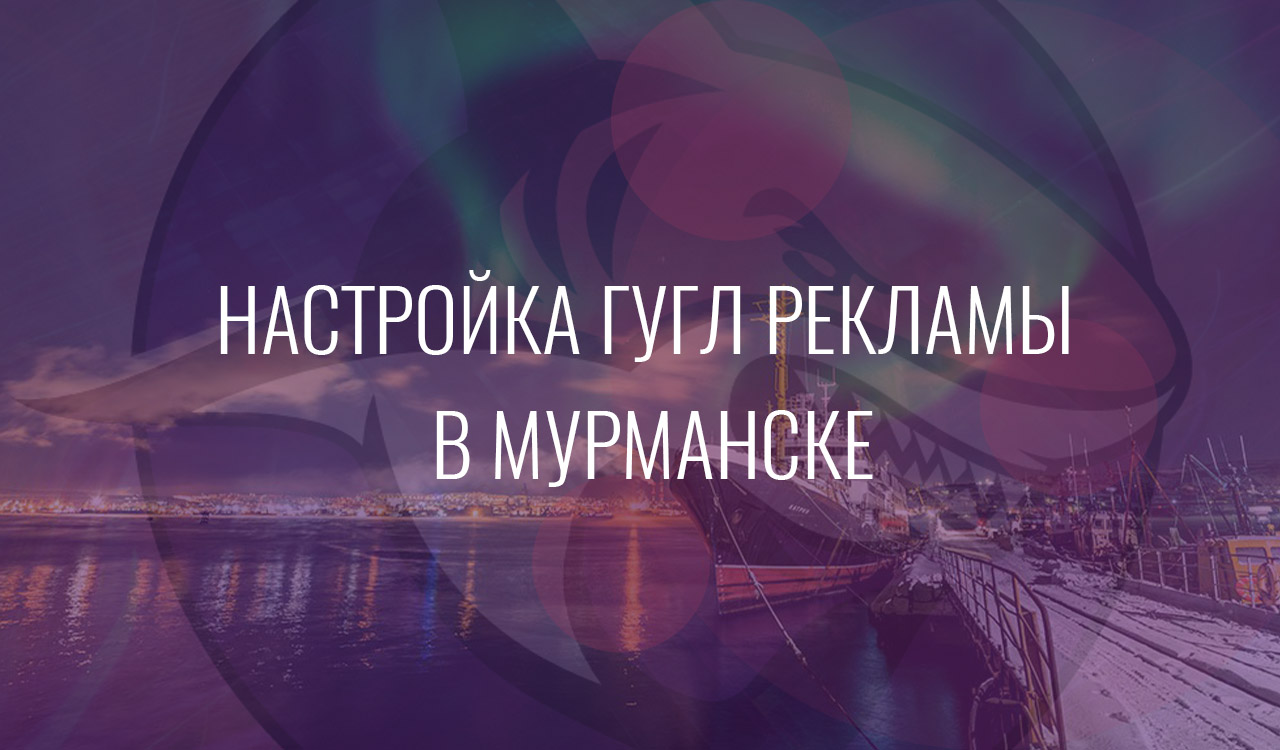 Настройка Гугл Рекламы в Мурманске