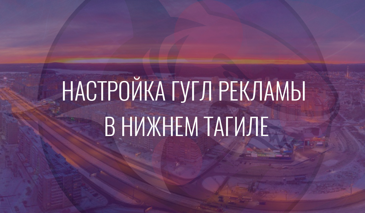 Настройка Гугл Рекламы в Нижнем Тагиле
