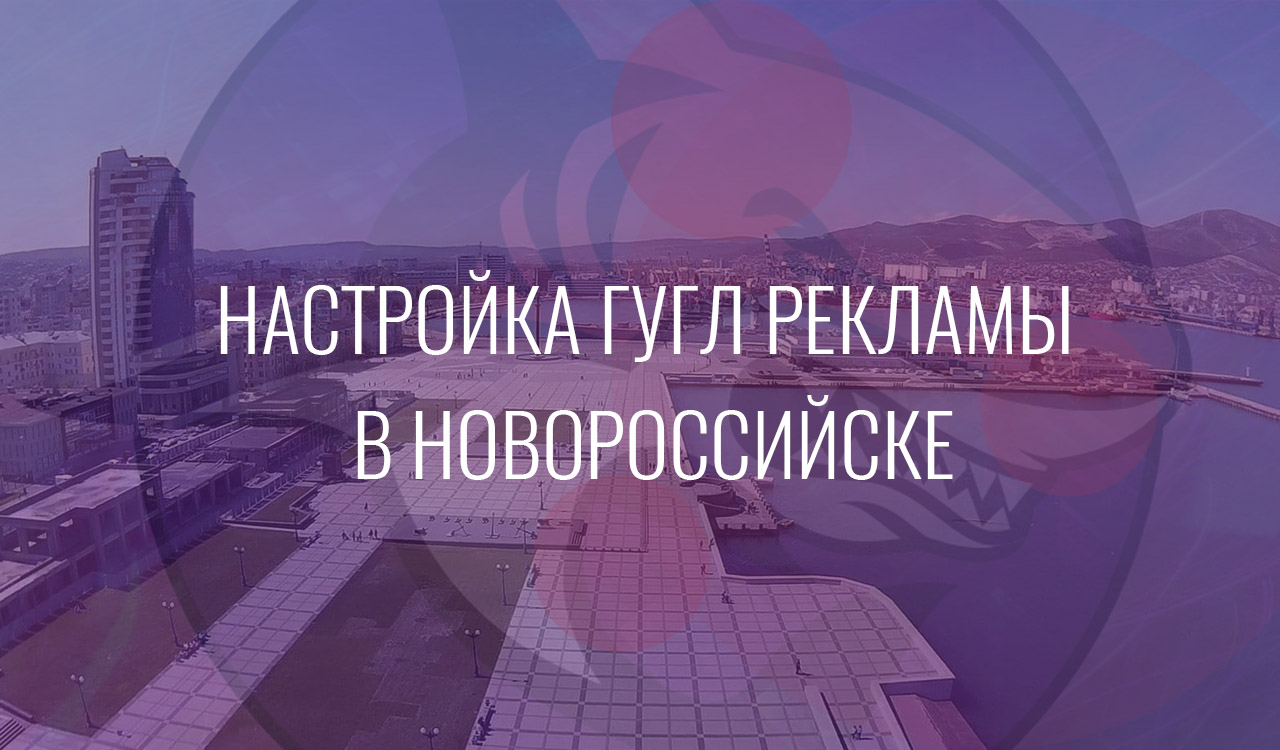 Настройка Гугл Рекламы в Новороссийске
