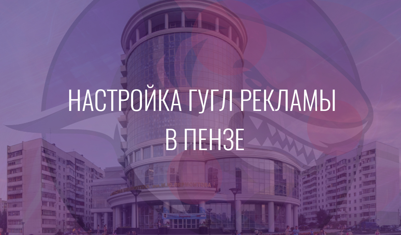 Настройка Гугл Рекламы в Пензе