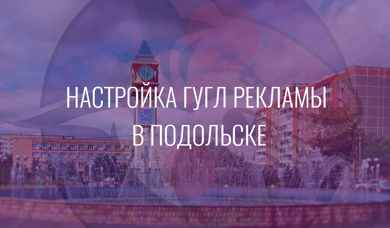 Настройка Гугл Рекламы в Подольске