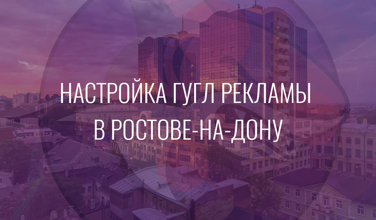 Настройка Гугл Рекламы в Ростове-на-Дону