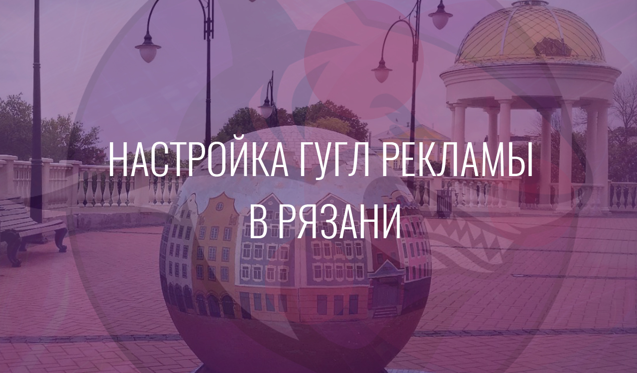 Настройка Гугл Рекламы в Рязани