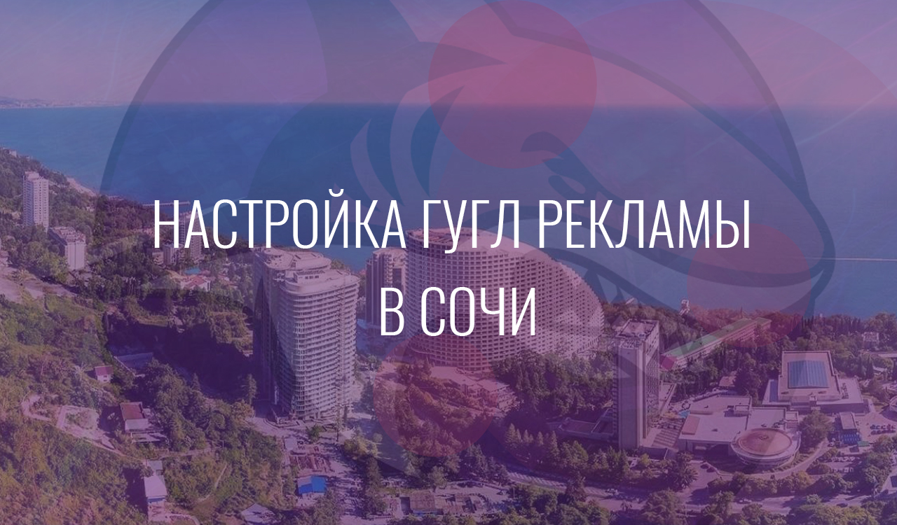 Настройка Гугл Рекламы в Сочи
