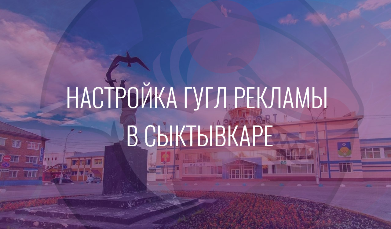 Настройка Гугл Рекламы в Сыктывкаре