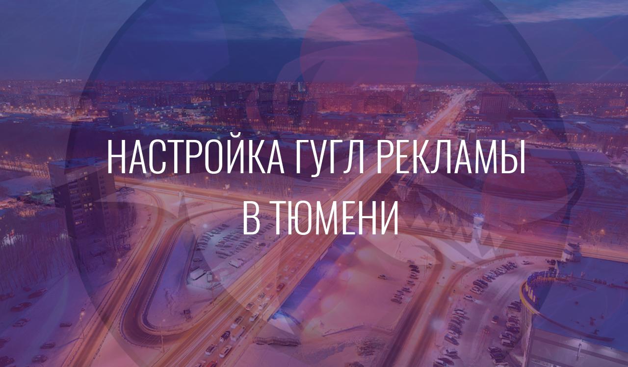 Настройка Гугл Рекламы в Тюмени