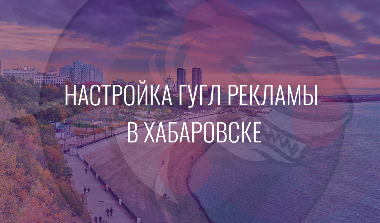 Настройка Гугл Рекламы в Хабаровске
