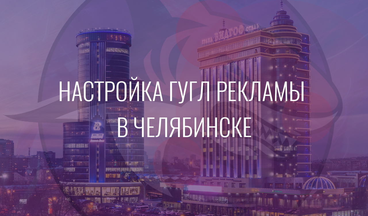 Настройка Гугл Рекламы в Челябинске