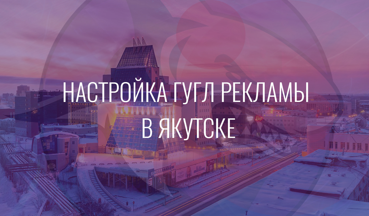 Настройка Гугл Рекламы в Якутске