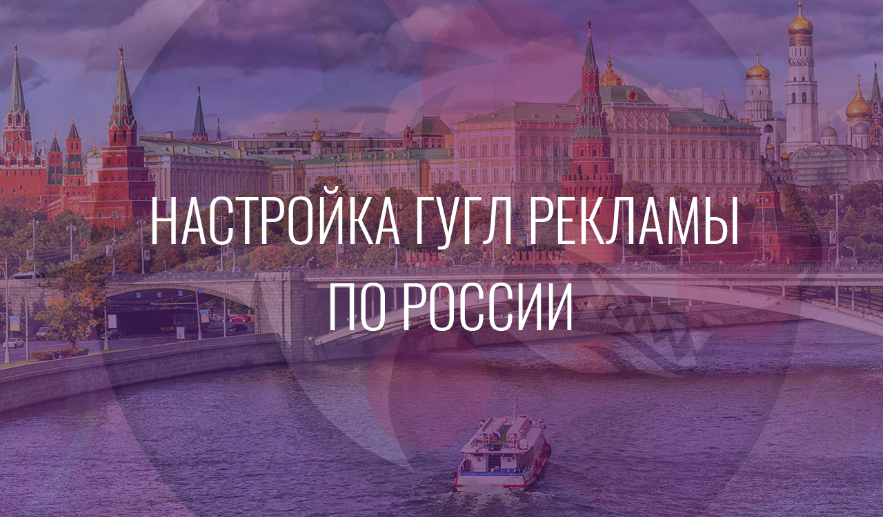 Настройка Гугл Рекламы по России
